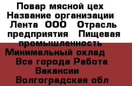 Повар мясной цех › Название организации ­ Лента, ООО › Отрасль предприятия ­ Пищевая промышленность › Минимальный оклад ­ 1 - Все города Работа » Вакансии   . Волгоградская обл.